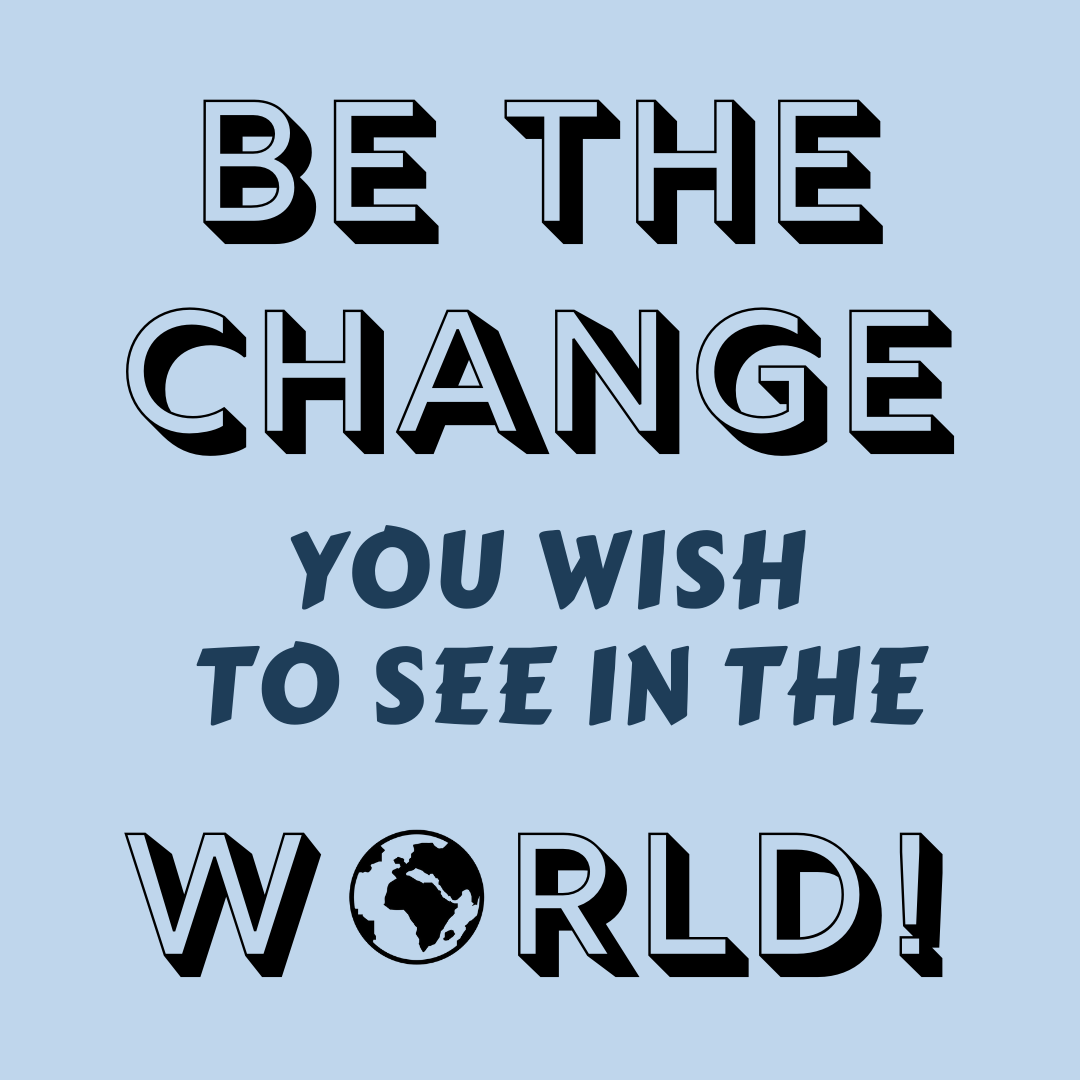 Read more about the article Be the change you wish to see in the world!